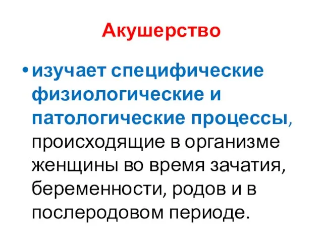 Акушерство изучает специфические физиологические и патологические процессы, происходящие в организме женщины