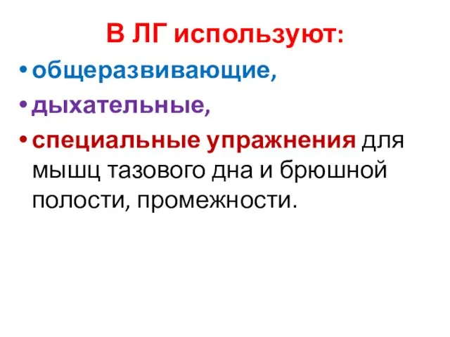 В ЛГ используют: общеразвивающие, дыхательные, специальные упражнения для мышц тазового дна и брюшной полости, промежности.