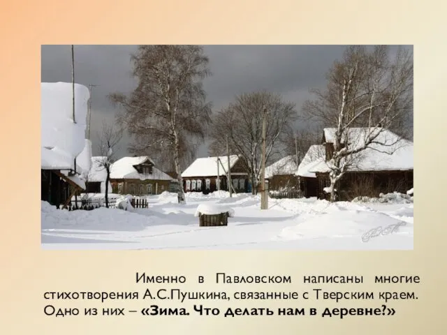 Именно в Павловском написаны многие стихотворения А.С.Пушкина, связанные с Тверским краем.