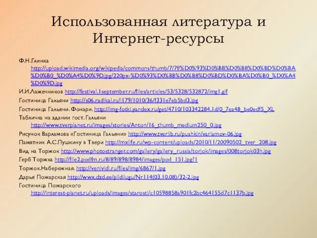 Использованная литература и Интернет-ресурсы Ф.Н.Глинка http://upload.wikimedia.org/wikipedia/commons/thumb/7/7f/%D0%93%D0%BB%D0%B8%D0%BD%D0%BA%D0%B0_%D0%A4%D0%9D.jpg/220px-%D0%93%D0%BB%D0%B8%D0%BD%D0%BA%D0%B0_%D0%A4%D0%9D.jpg И.И.Лажечников http://festival.1september.ru/files/articles/53/5328/532872/img1.gif Гостиница Гальяни http://s06.radikal.ru/i179/1010/36/f331e7eb5bd3.jpg