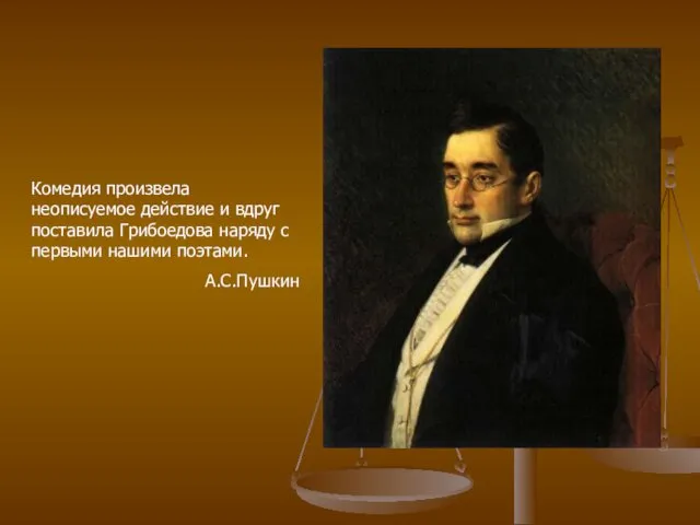 Комедия произвела неописуемое действие и вдруг поставила Грибоедова наряду с первыми нашими поэтами. А.С.Пушкин