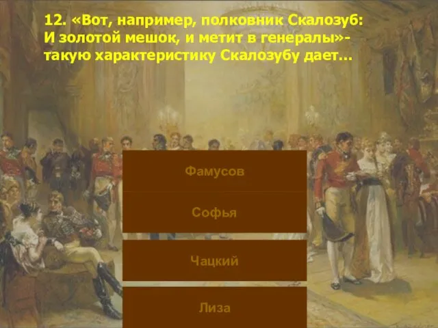 12. «Вот, например, полковник Скалозуб: И золотой мешок, и метит в