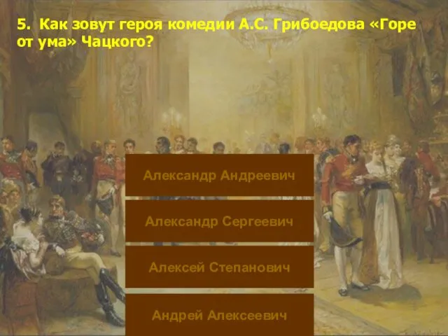 5. Как зовут героя комедии А.С. Грибоедова «Горе от ума» Чацкого?