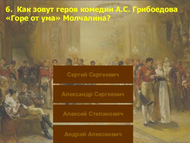 6. Как зовут героя комедии А.С. Грибоедова «Горе от ума» Молчалина?