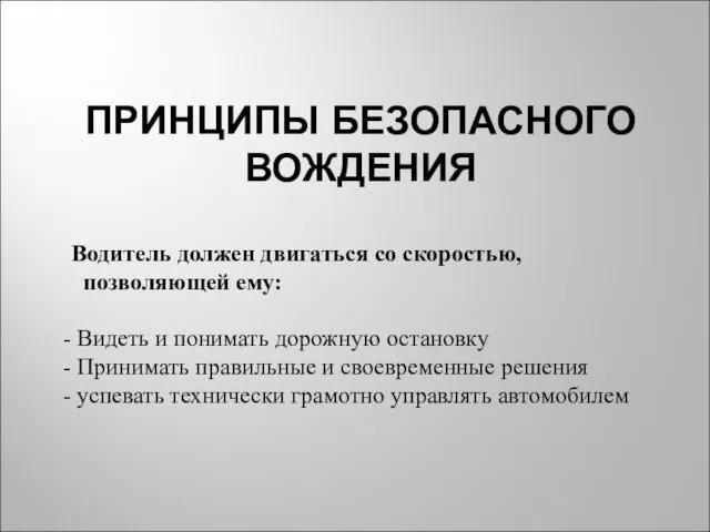 ПРИНЦИПЫ БЕЗОПАСНОГО ВОЖДЕНИЯ Водитель должен двигаться со скоростью, позволяющей ему: Видеть