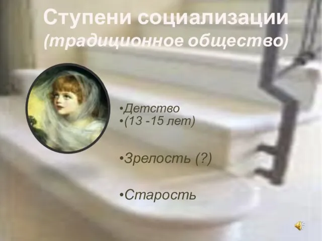 Ступени социализации (традиционное общество) Детство (13 -15 лет) Зрелость (?) Старость