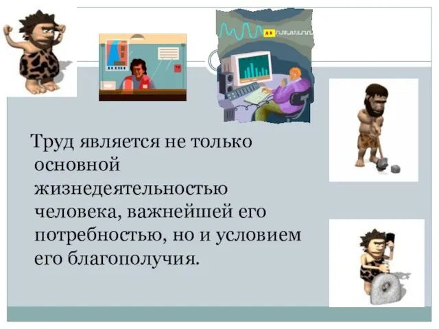 Труд является не только основной жизнедеятельностью человека, важнейшей его потребностью, но и условием его благополучия.