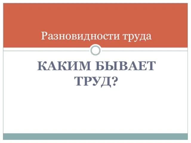 КАКИМ БЫВАЕТ ТРУД? Разновидности труда