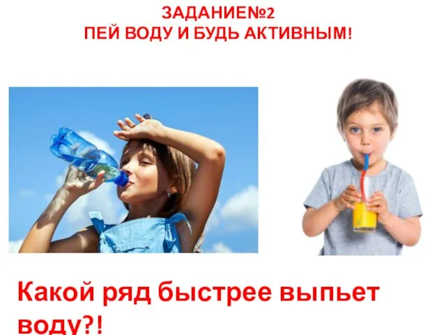 ЗАДАНИЕ№2 ПЕЙ ВОДУ И БУДЬ АКТИВНЫМ! Какой ряд быстрее выпьет воду?!