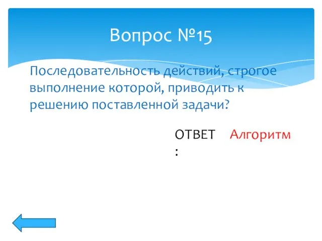 Вопрос №15 ОТВЕТ: Последовательность действий, строгое выполнение которой, приводить к решению поставленной задачи? Алгоритм