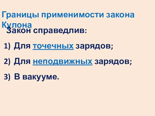 Границы применимости закона Кулона Закон справедлив: Для точечных зарядов; Для неподвижных зарядов; В вакууме.