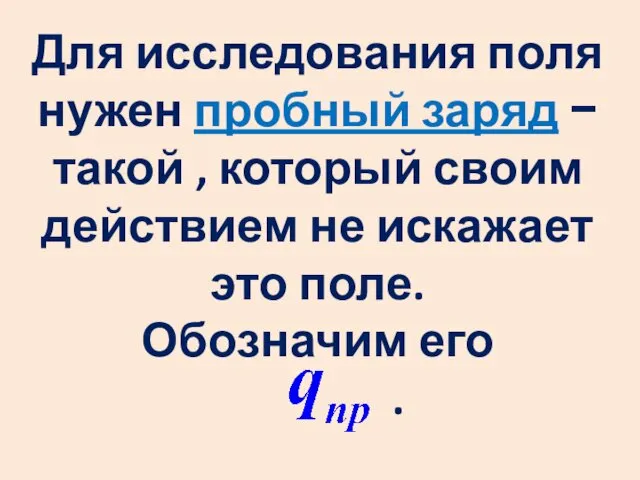 Для исследования поля нужен пробный заряд − такой , который своим