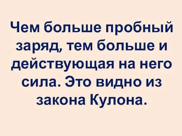 Чем больше пробный заряд, тем больше и действующая на него сила. Это видно из закона Кулона.