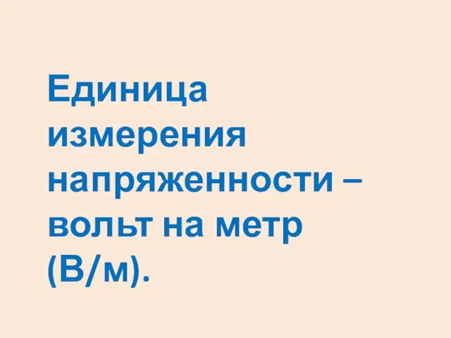 Единица измерения напряженности – вольт на метр (В/м).