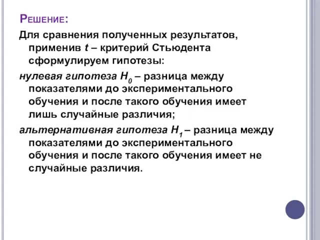 Решение: Для сравнения полученных результатов, применив t – критерий Стьюдента сформулируем