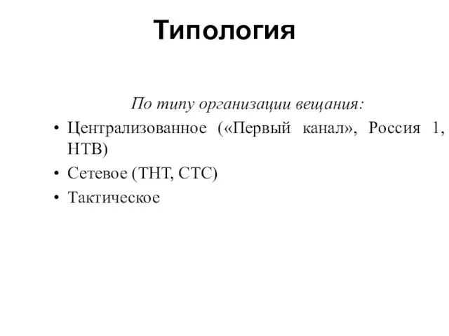 Типология По типу организации вещания: Централизованное («Первый канал», Россия 1, НТВ) Сетевое (ТНТ, СТС) Тактическое