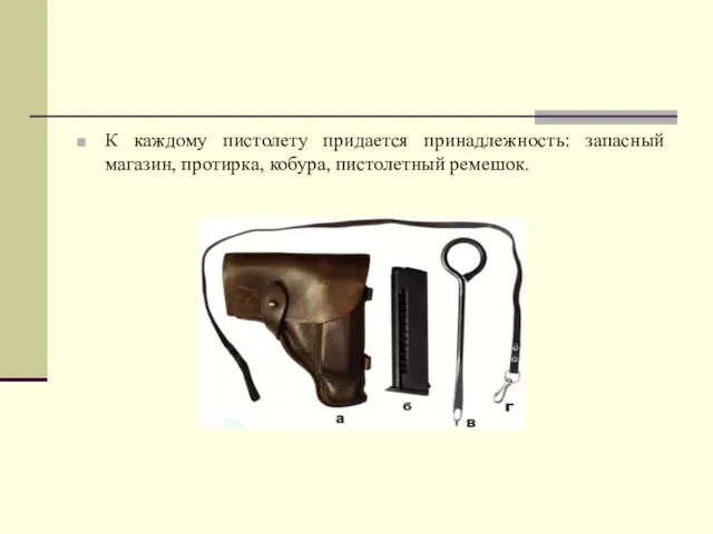 К каждому пистолету придается принадлежность: за­пасный магазин, протирка, кобура, пистолетный реме­шок.