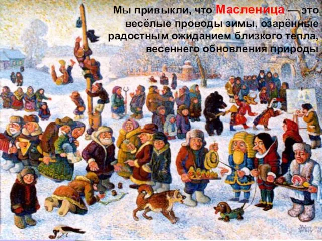 Мы привыкли, что Масленица — это весёлые проводы зимы, озарённые радостным