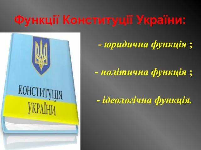 Функції Конституції України: юридична функція ; - політична функція ; - ідеологічна функція.