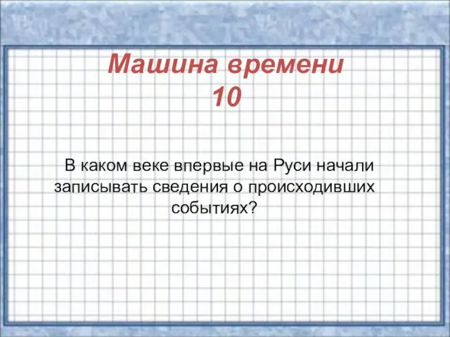 Машина времени 10 В каком веке впервые на Руси начали записывать сведения о происходивших событиях?