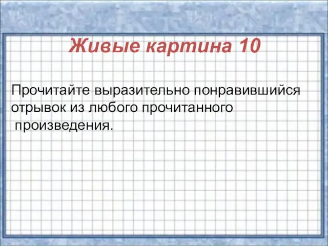 Живые картина 10 Прочитайте выразительно понравившийся отрывок из любого прочитанного произведения.