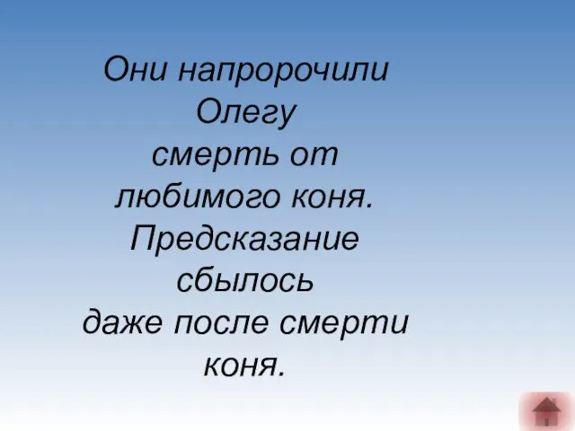 Они напророчили Олегу смерть от любимого коня. Предсказание сбылось даже после смерти коня.