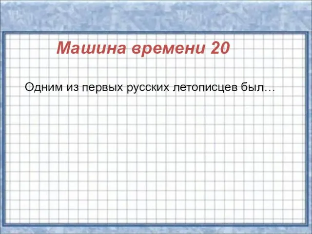 Машина времени 20 Одним из первых русских летописцев был…