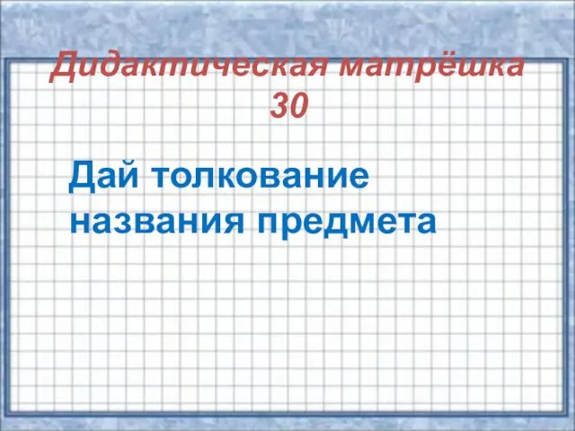 Дидактическая матрёшка 30 Дай толкование названия предмета