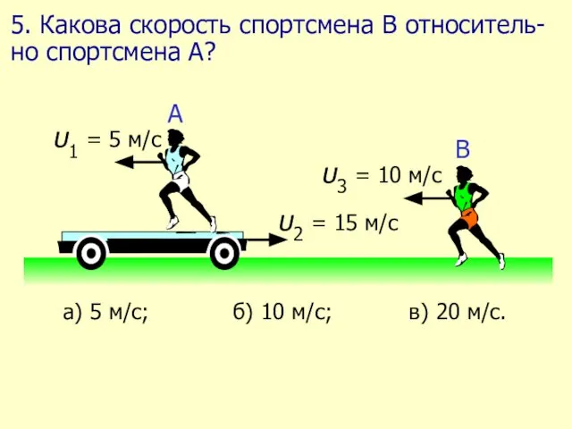 5. Какова скорость спортсмена В относитель-но спортсмена А?