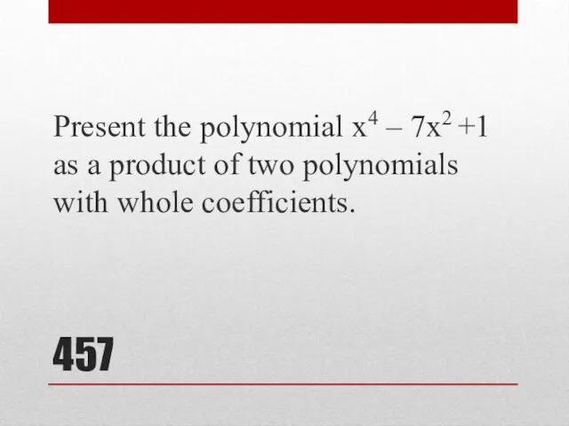 457 Present the polynomial x4 – 7x2 +1 as a product