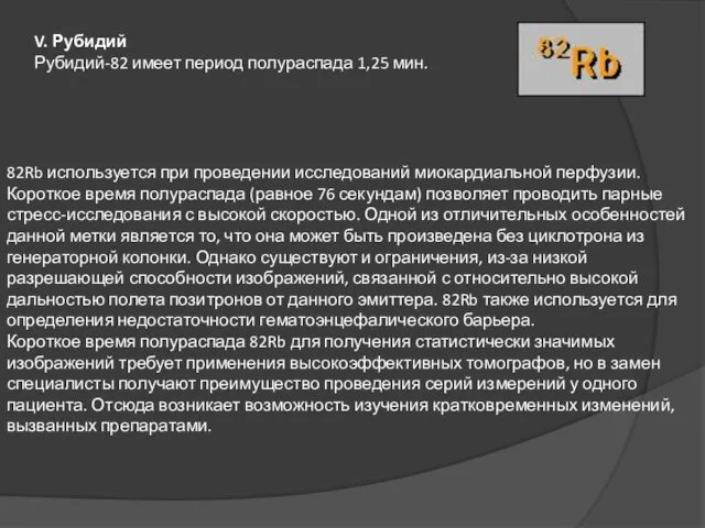 V. Рубидий Рубидий-82 имеет период полураспада 1,25 мин. 82Rb используется при