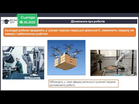 08.03.2022 Сьогодні Сьогодні роботи працюють у різних галузях людської діяльності, замінюють