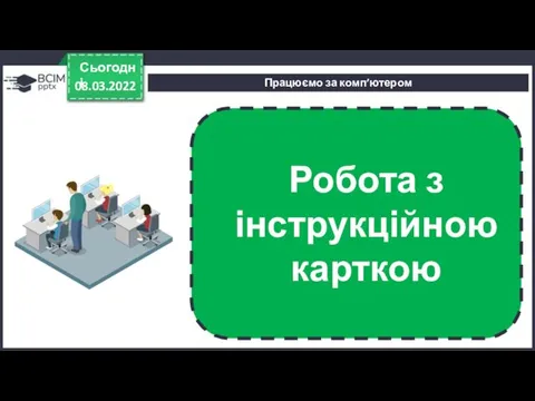 Працюємо за комп’ютером 08.03.2022 Сьогодні Робота з інструкційною карткою