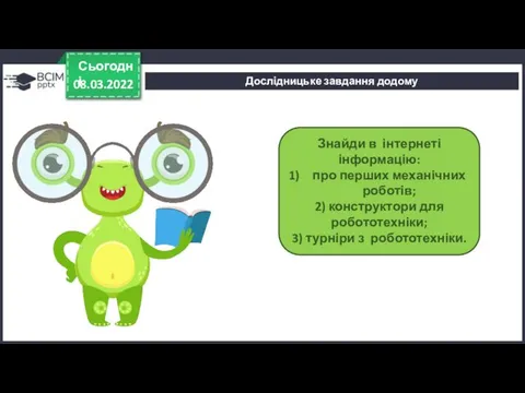 08.03.2022 Сьогодні Знайди в інтернеті інформацію: про перших механічних роботів; 2)