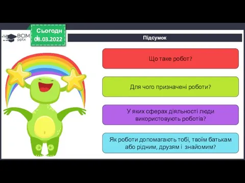 Підсумок 08.03.2022 Сьогодні Що таке робот? Для чого призначені роботи? У