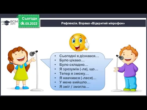 08.03.2022 Сьогодні Рефлексія. Вправа «Відкритий мікрофон» Сьогодні я дізнався… Було цікаво…