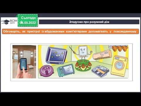 08.03.2022 Сьогодні Обговоріть, як пристрої із вбудованими комп’ютерами допомагають у повсякденному житті. Згадуємо про розумний дім