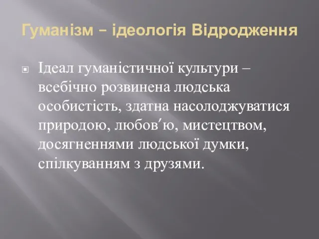 Гуманізм – ідеологія Відродження Ідеал гуманістичної культури – всебічно розвинена людська