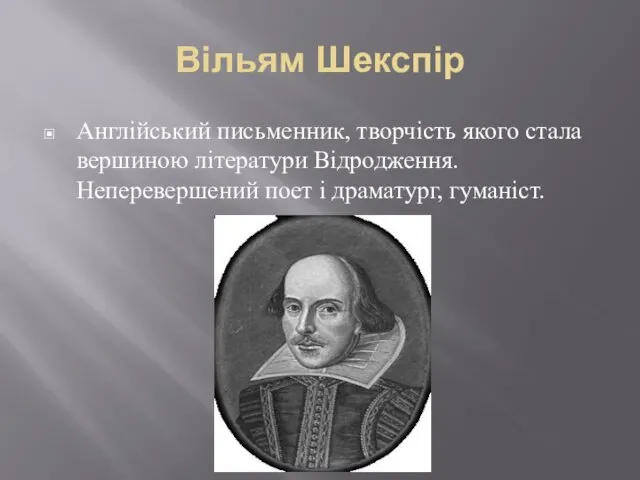 Вільям Шекспір Англійський письменник, творчість якого стала вершиною літератури Відродження. Неперевершений поет і драматург, гуманіст.