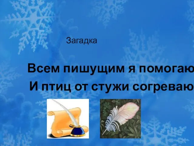 Загадка Всем пишущим я помогаю И птиц от стужи согреваю.