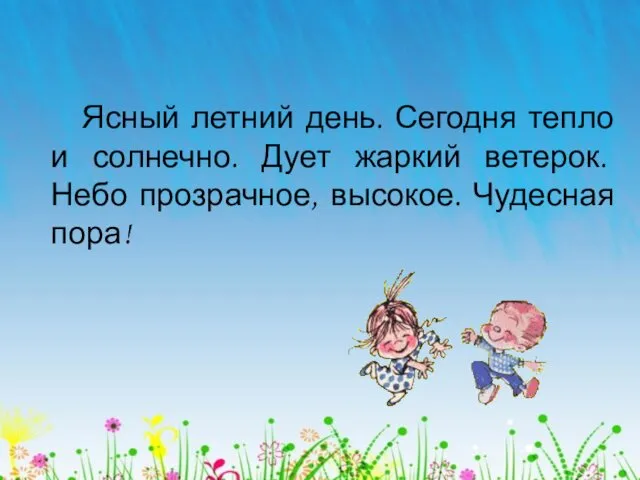 Ясный летний день. Сегодня тепло и солнечно. Дует жаркий ветерок. Небо прозрачное, высокое. Чудесная пора!