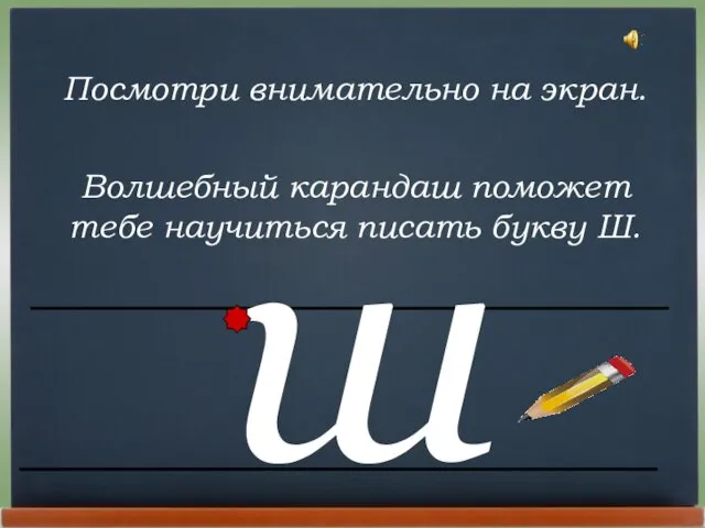 Посмотри внимательно на экран. Волшебный карандаш поможет тебе научиться писать букву Ш. ш