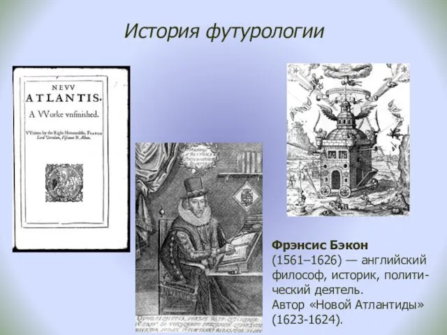 История футурологии Фрэнсис Бэкон (1561–1626) — английский философ, историк, полити-ческий деятель. Автор «Новой Атлантиды» (1623-1624).