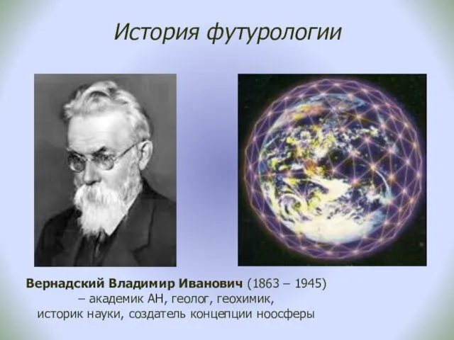 История футурологии Вернадский Владимир Иванович (1863 – 1945) – академик АН,