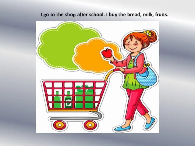 I go to the shop after school. I buy the bread, milk, fruits.