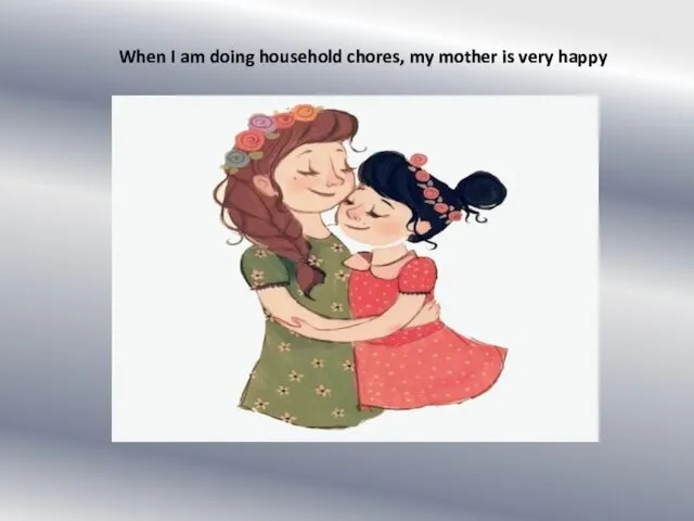 When I am doing household chores, my mother is very happy