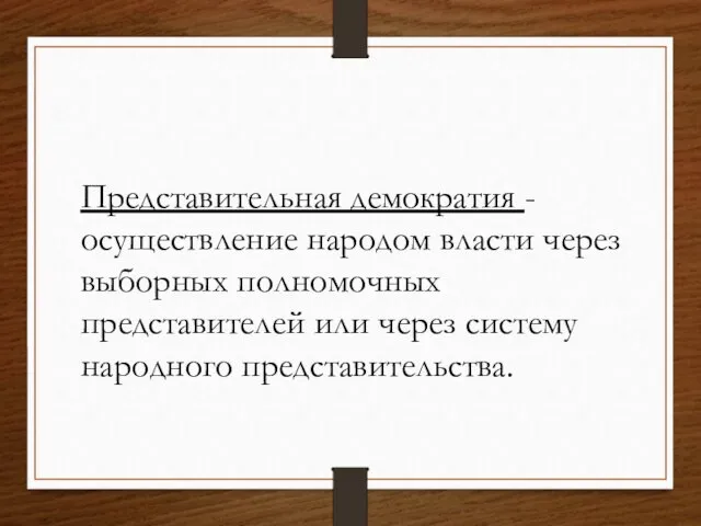 Представительная демократия - осуществление народом власти через выборных полномочных представителей или через систему народного представительства.