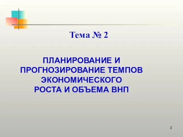 Тема № 2 ПЛАНИРОВАНИЕ И ПРОГНОЗИРОВАНИЕ ТЕМПОВ ЭКОНОМИЧЕСКОГО РОСТА И ОБЪЕМА ВНП