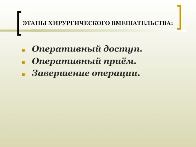 ЭТАПЫ ХИРУРГИЧЕСКОГО ВМЕШАТЕЛЬСТВА: Оперативный доступ. Оперативный приём. Завершение операции.