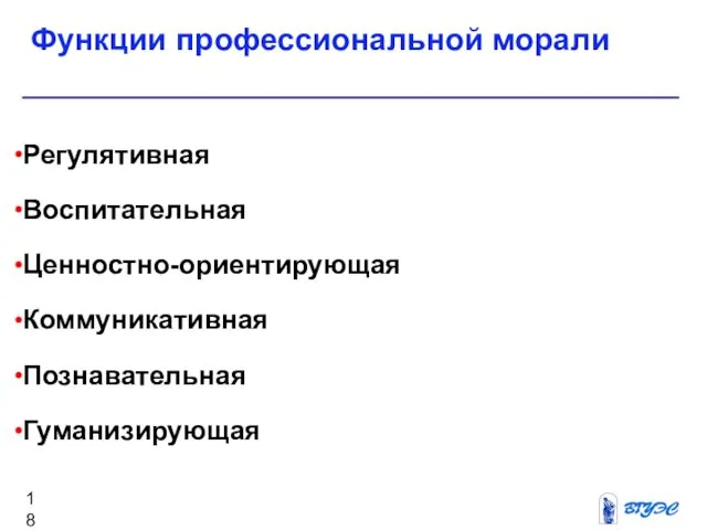 Функции профессиональной морали Регулятивная Воспитательная Ценностно-ориентирующая Коммуникативная Познавательная Гуманизирующая